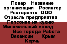 Повар › Название организации ­ Росинтер Ресторантс, ООО › Отрасль предприятия ­ Персонал на кухню › Минимальный оклад ­ 25 000 - Все города Работа » Вакансии   . Крым,Керчь